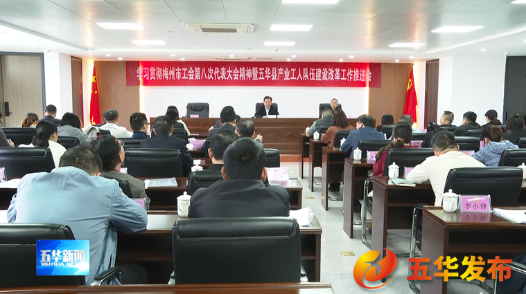 五华县召开学习贯彻梅州市工会第八次代表大会精神暨五华县产业工人队伍建设改革工作推进会